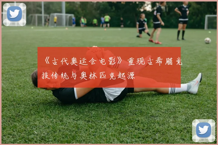 《古代奥运会电影》重现古希腊竞技传统与奥林匹克起源