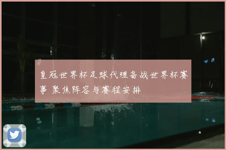 皇冠世界杯足球代理备战世界杯赛事 聚焦阵容与赛程安排