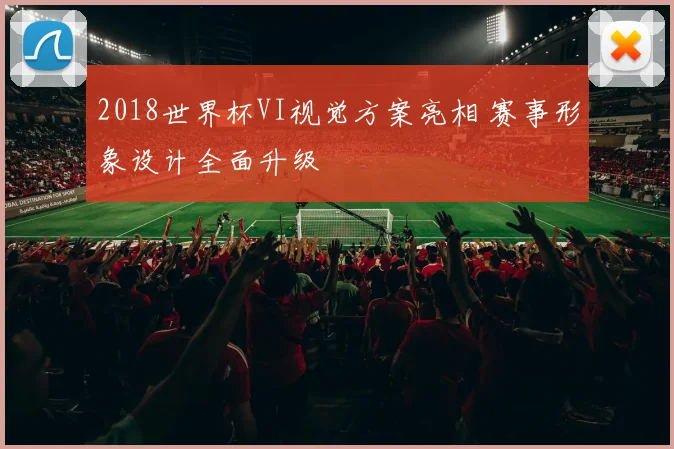 2018世界杯VI视觉方案亮相 赛事形象设计全面升级