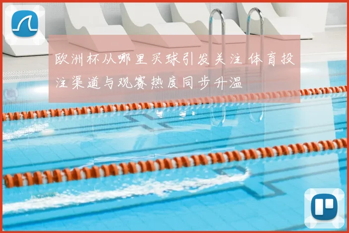 欧洲杯从哪里买球引发关注 体育投注渠道与观赛热度同步升温