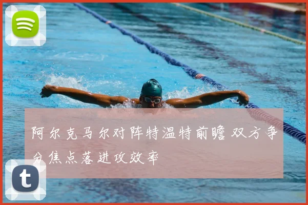 阿尔克马尔对阵特温特前瞻 双方争分焦点落进攻效率