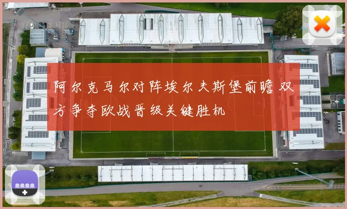 阿尔克马尔对阵埃尔夫斯堡前瞻 双方争夺欧战晋级关键胜机