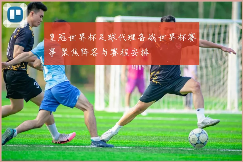 皇冠世界杯足球代理备战世界杯赛事 聚焦阵容与赛程安排