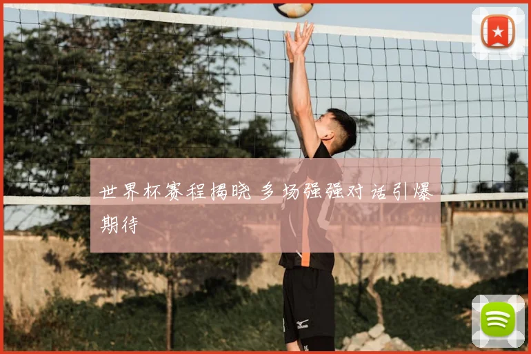 世界杯赛程揭晓 多场强强对话引爆期待