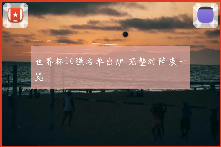 世界杯16强名单出炉 完整对阵表一览