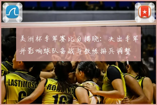美洲杯季军赛比分揭晓:决出季军并影响球队备战与教练排兵调整