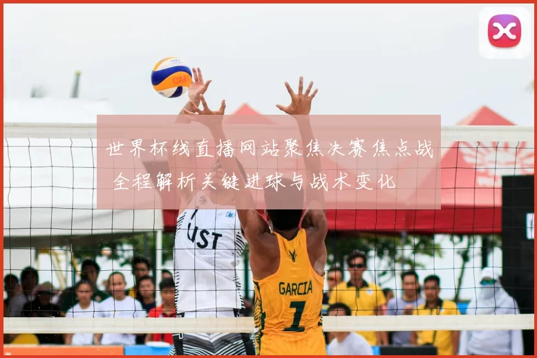 世界杯线直播网站聚焦决赛焦点战 全程解析关键进球与战术变化