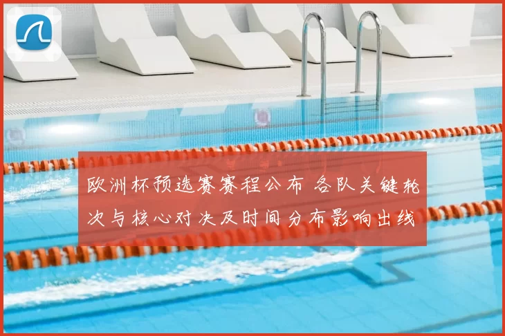 欧洲杯预选赛赛程公布 各队关键轮次与核心对决及时间分布影响出线局面