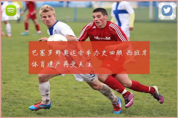 巴塞罗那奥运会举办史回顾 西班牙体育遗产再受关注