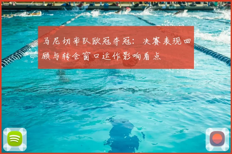 马尼切率队欧冠夺冠：决赛表现回顾与转会窗口运作影响看点