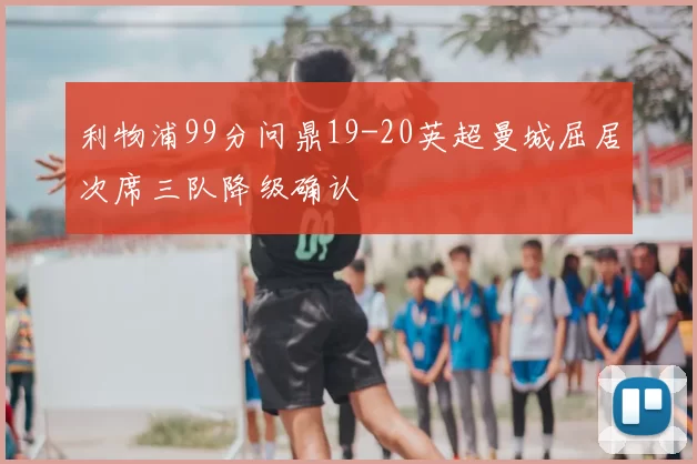 利物浦99分问鼎19-20英超曼城屈居次席三队降级确认