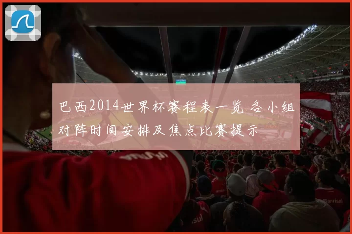 巴西2014世界杯赛程表一览 各小组对阵时间安排及焦点比赛提示