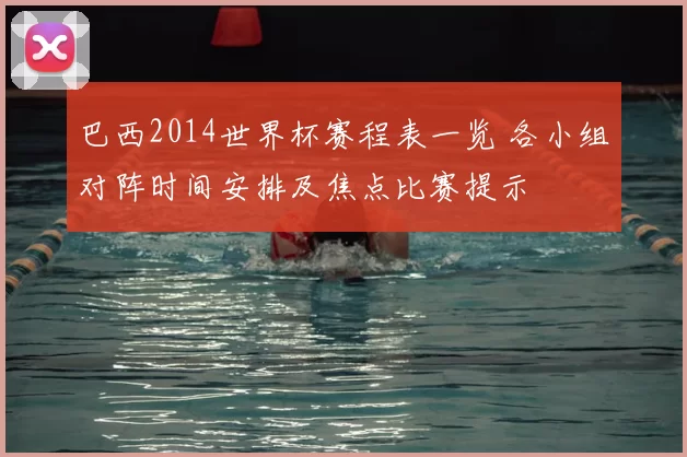 巴西2014世界杯赛程表一览 各小组对阵时间安排及焦点比赛提示