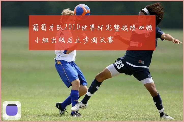 葡萄牙队2010世界杯完整战绩回顾 小组出线后止步淘汰赛