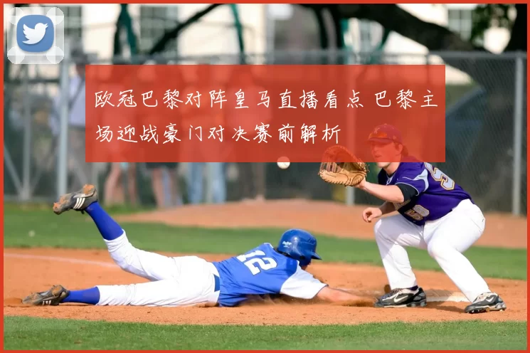 欧冠巴黎对阵皇马直播看点 巴黎主场迎战豪门对决赛前解析