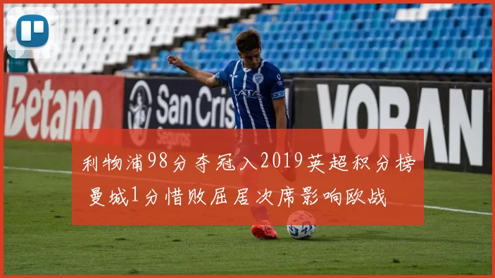 利物浦98分夺冠入2019英超积分榜 曼城1分惜败屈居次席影响欧战