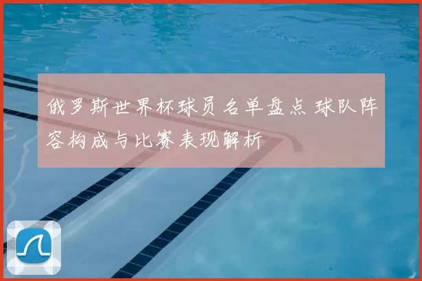 俄罗斯世界杯球员名单盘点 球队阵容构成与比赛表现解析