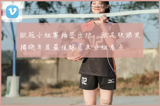 欧冠小组赛抽签出炉,欧足联颁奖揭晓年度最佳球员及分组看点