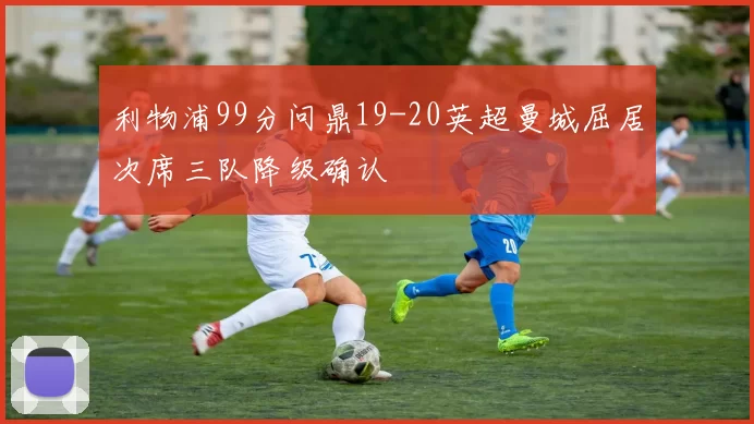 利物浦99分问鼎19-20英超曼城屈居次席三队降级确认